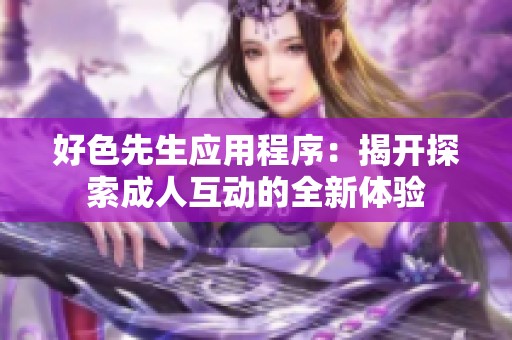 好色先生应用程序：揭开探索成人互动的全新体验