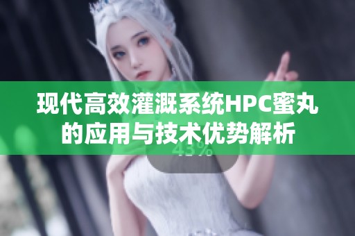 现代高效灌溉系统HPC蜜丸的应用与技术优势解析