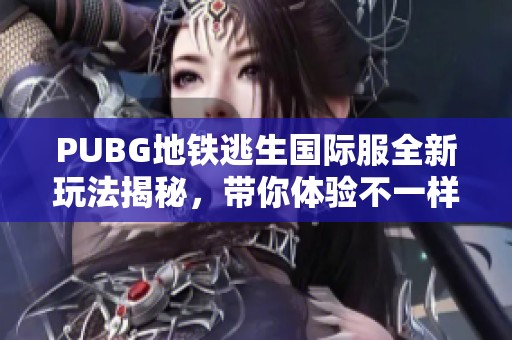 PUBG地铁逃生国际服全新玩法揭秘，带你体验不一样的刺激战斗