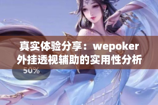 真实体验分享：wepoker外挂透视辅助的实用性分析与评测