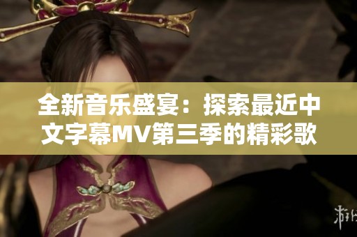 全新音乐盛宴：探索最近中文字幕MV第三季的精彩歌词解析