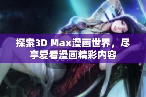 探索3D Max漫画世界，尽享爱看漫画精彩内容