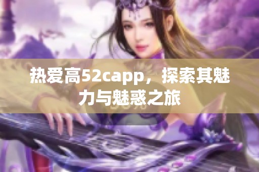 热爱高52capp，探索其魅力与魅惑之旅