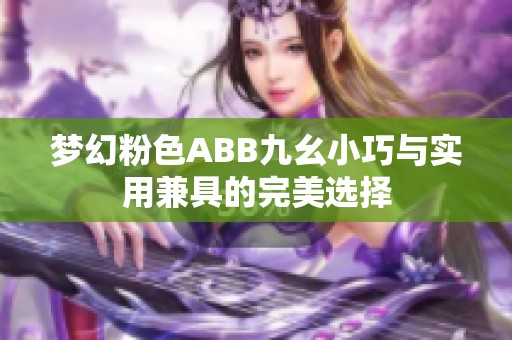 梦幻粉色ABB九幺小巧与实用兼具的完美选择