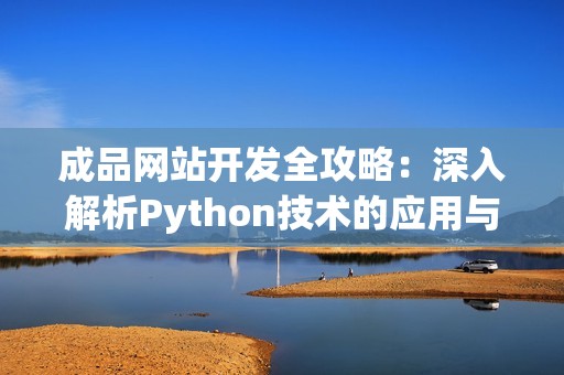 成品网站开发全攻略：深入解析Python技术的应用与实现