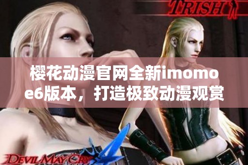 樱花动漫官网全新imomoe6版本，打造极致动漫观赏体验