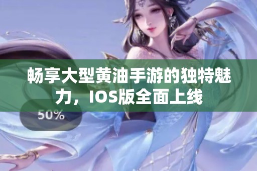 畅享大型黄油手游的独特魅力，IOS版全面上线