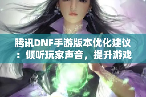 腾讯DNF手游版本优化建议：倾听玩家声音，提升游戏更新效率与质量的探索之路