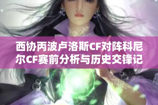 西协丙波卢洛斯CF对阵科尼尔CF赛前分析与历史交锋记录深度解读