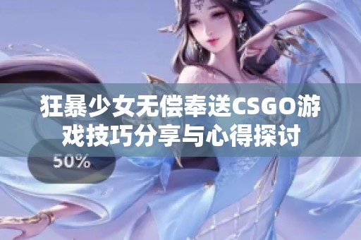 狂暴少女无偿奉送CSGO游戏技巧分享与心得探讨