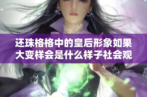 还珠格格中的皇后形象如果大变样会是什么样子社会观察与思考