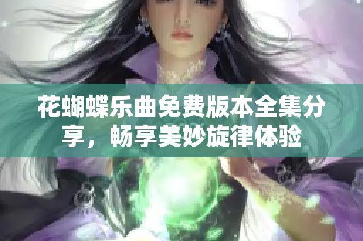 花蝴蝶乐曲免费版本全集分享，畅享美妙旋律体验