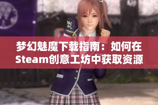 梦幻魅魔下载指南：如何在Steam创意工坊中获取资源