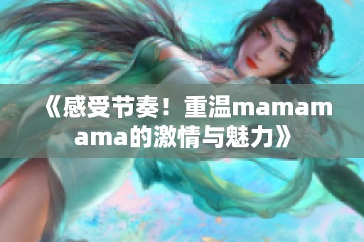 《感受节奏！重温mamamama的激情与魅力》