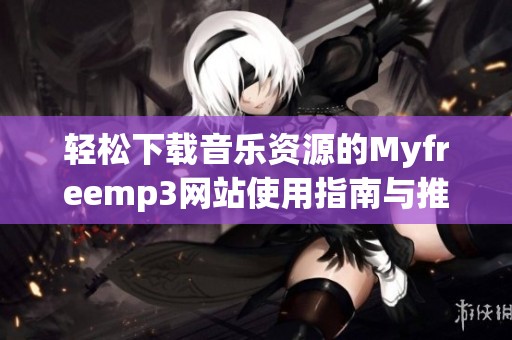 轻松下载音乐资源的Myfreemp3网站使用指南与推荐