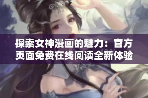 探索女神漫画的魅力：官方页面免费在线阅读全新体验