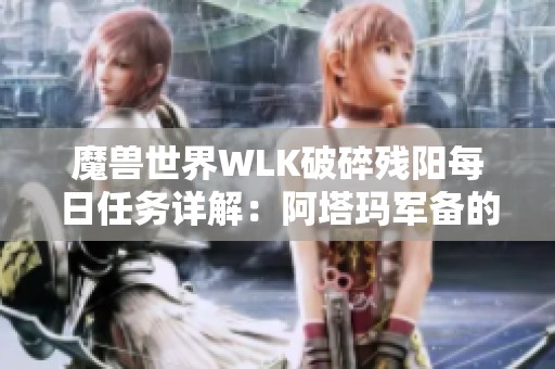 魔兽世界WLK破碎残阳每日任务详解：阿塔玛军备的终极任务攻略指南