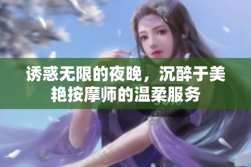 诱惑无限的夜晚，沉醉于美艳按摩师的温柔服务