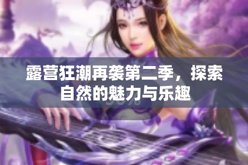 露营狂潮再袭第二季，探索自然的魅力与乐趣