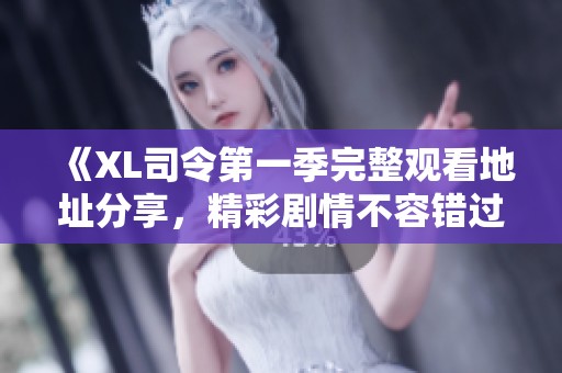 《XL司令第一季完整观看地址分享，精彩剧情不容错过》