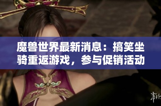 魔兽世界最新消息：搞笑坐骑重返游戏，参与促销活动轻松获取！