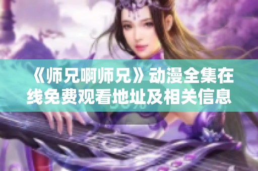 《师兄啊师兄》动漫全集在线免费观看地址及相关信息汇总