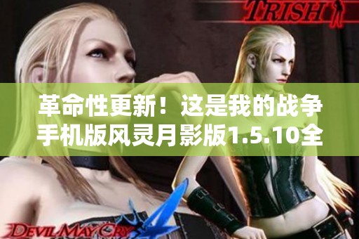 革命性更新！这是我的战争手机版风灵月影版1.5.10全新体验等你来探索