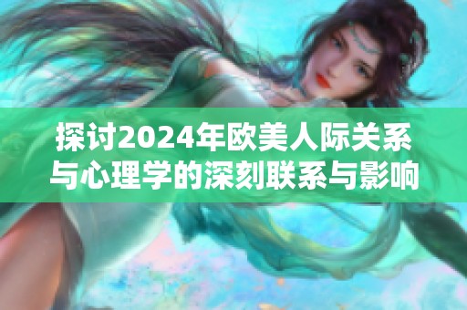 探讨2024年欧美人际关系与心理学的深刻联系与影响