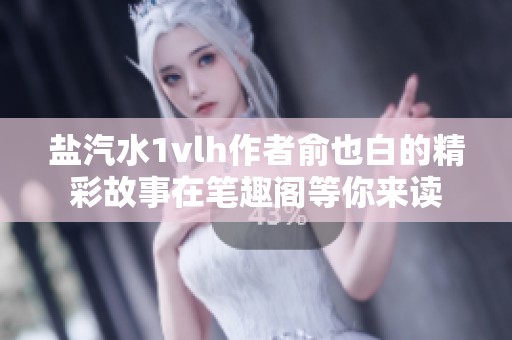 盐汽水1vlh作者俞也白的精彩故事在笔趣阁等你来读