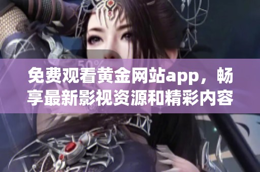 免费观看黄金网站app，畅享最新影视资源和精彩内容