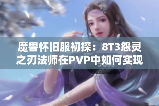 魔兽怀旧服初探：8T3怨灵之刃法师在PVP中如何实现气定炎爆一击秒杀敌人