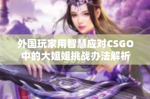 外国玩家用智慧应对CSGO中的大姐姐挑战办法解析