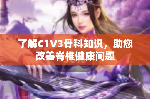 了解C1V3骨科知识，助您改善脊椎健康问题