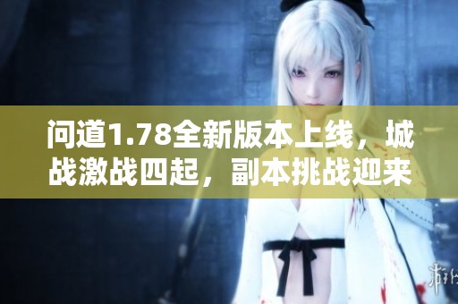 问道1.78全新版本上线，城战激战四起，副本挑战迎来全新时代！