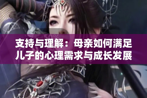 支持与理解：母亲如何满足儿子的心理需求与成长发展