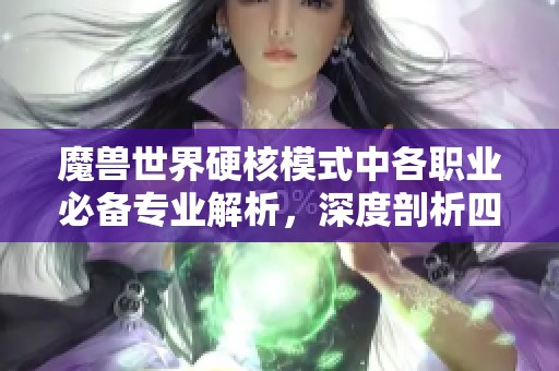 魔兽世界硬核模式中各职业必备专业解析，深度剖析四大理由的重要性