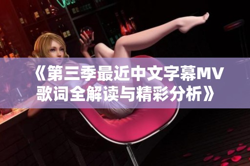 《第三季最近中文字幕MV歌词全解读与精彩分析》
