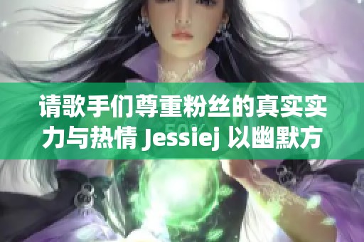 请歌手们尊重粉丝的真实实力与热情 Jessiej 以幽默方式发声引发关注