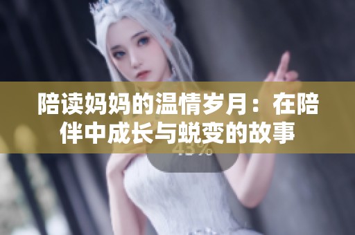 陪读妈妈的温情岁月：在陪伴中成长与蜕变的故事