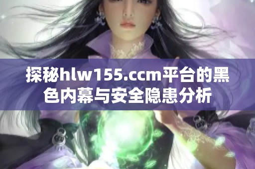 探秘hlw155.ccm平台的黑色内幕与安全隐患分析