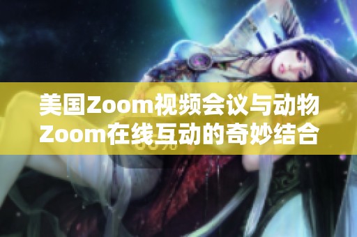 美国Zoom视频会议与动物Zoom在线互动的奇妙结合