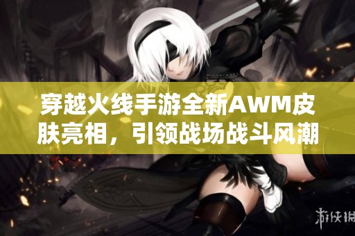 穿越火线手游全新AWM皮肤亮相，引领战场战斗风潮的到来