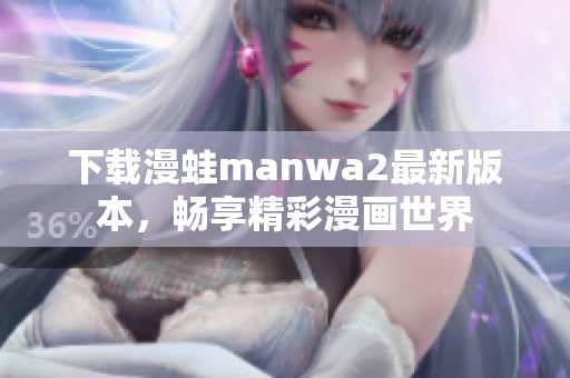 下载漫蛙manwa2最新版本，畅享精彩漫画世界