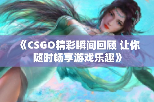 《CSGO精彩瞬间回顾 让你随时畅享游戏乐趣》