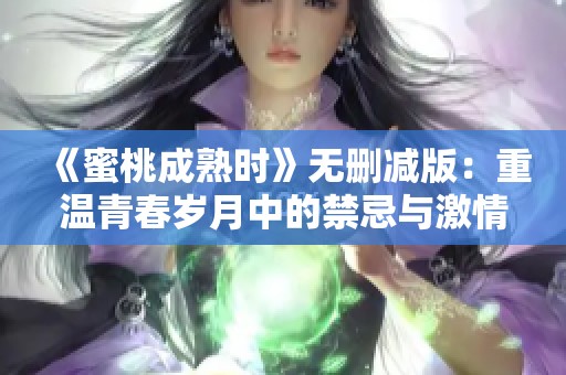 《蜜桃成熟时》无删减版：重温青春岁月中的禁忌与激情