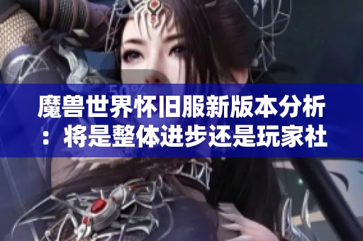 魔兽世界怀旧服新版本分析：将是整体进步还是玩家社区分流的开始