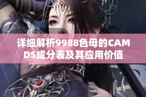 详细解析9988色母的CAMDS成分表及其应用价值