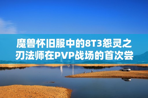 魔兽怀旧服中的8T3怨灵之刃法师在PVP战场的首次尝试与技巧分析