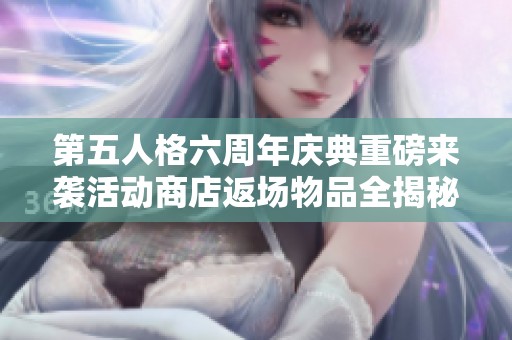 第五人格六周年庆典重磅来袭活动商店返场物品全揭秘快来看看吧