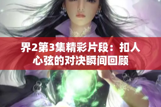 界2第3集精彩片段：扣人心弦的对决瞬间回顾